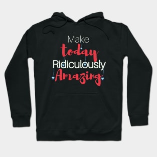 Make today Ridiculously Amazing Hoodie